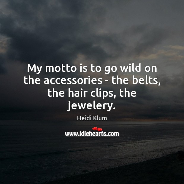 My motto is to go wild on the accessories – the belts, the hair clips, the jewelery. Heidi Klum Picture Quote