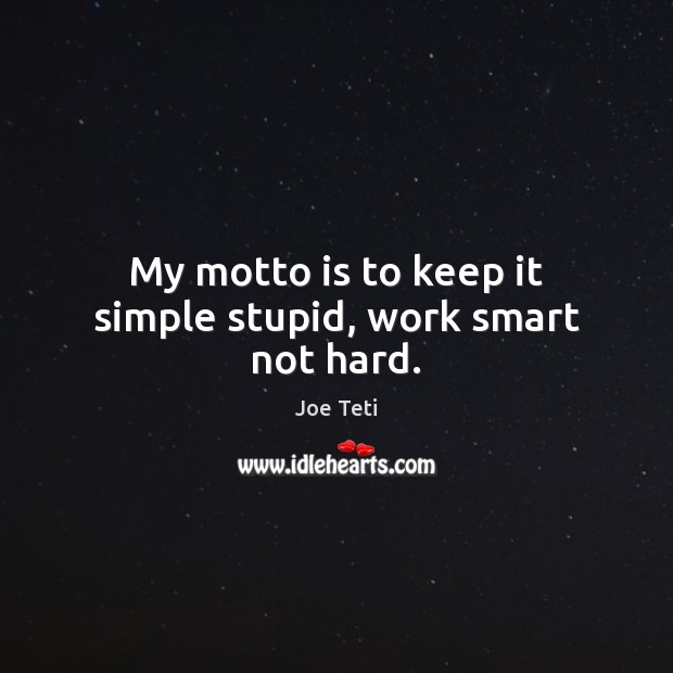 My motto is to keep it simple stupid, work smart not hard. Joe Teti Picture Quote