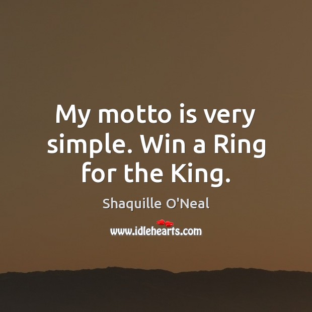 My motto is very simple. Win a Ring for the King. Shaquille O’Neal Picture Quote