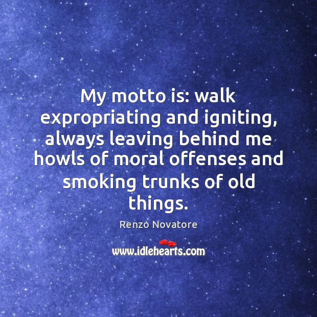 My motto is: walk expropriating and igniting, always leaving behind me howls Renzo Novatore Picture Quote