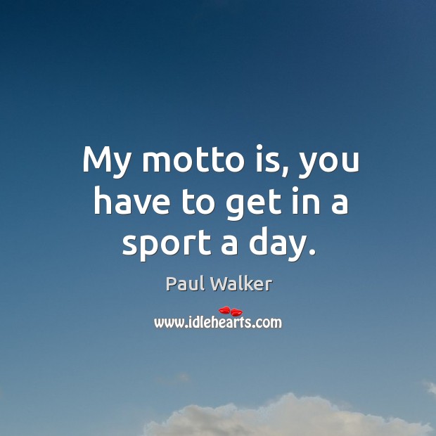 My motto is, you have to get in a sport a day. Paul Walker Picture Quote