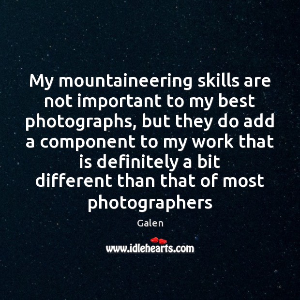 My mountaineering skills are not important to my best photographs, but they Galen Picture Quote