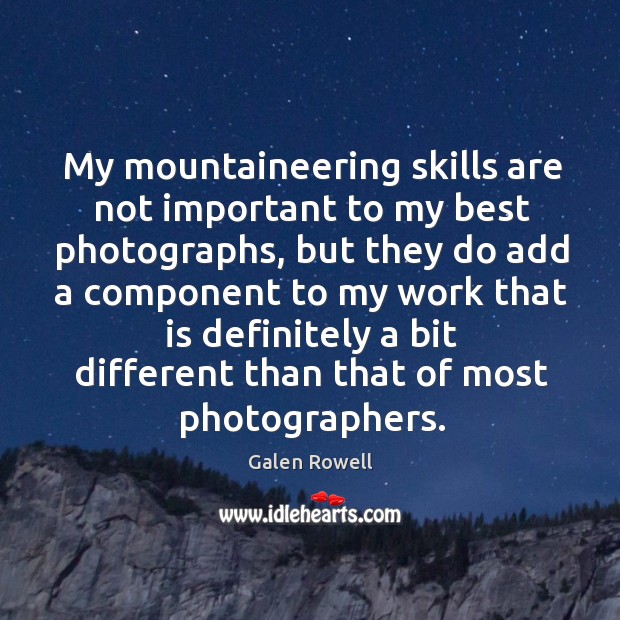 My mountaineering skills are not important to my best photographs, but they do add a component Galen Rowell Picture Quote
