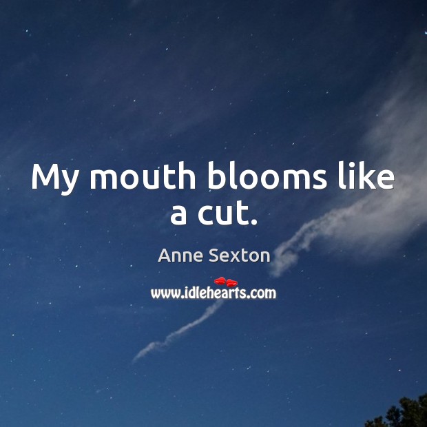 My mouth blooms like a cut. Anne Sexton Picture Quote