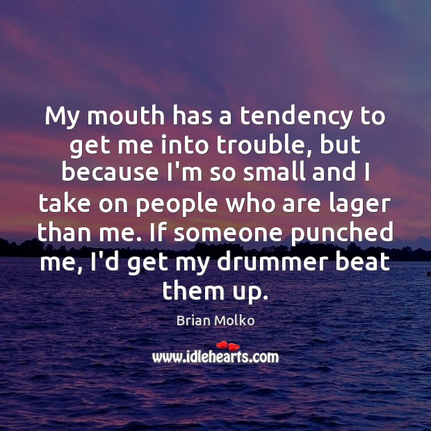 My mouth has a tendency to get me into trouble, but because Brian Molko Picture Quote