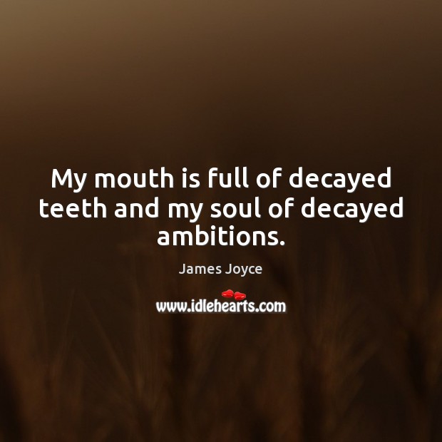 My mouth is full of decayed teeth and my soul of decayed ambitions. James Joyce Picture Quote