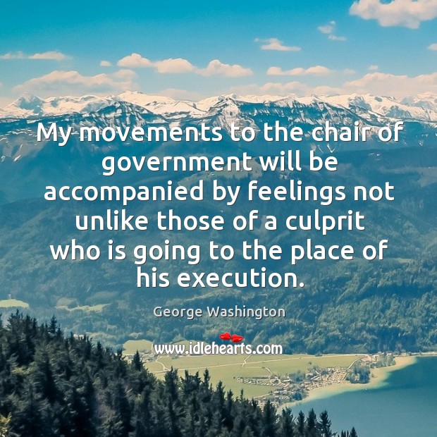 My movements to the chair of government will be accompanied by feelings not George Washington Picture Quote