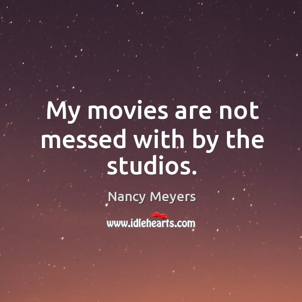 My movies are not messed with by the studios. Nancy Meyers Picture Quote