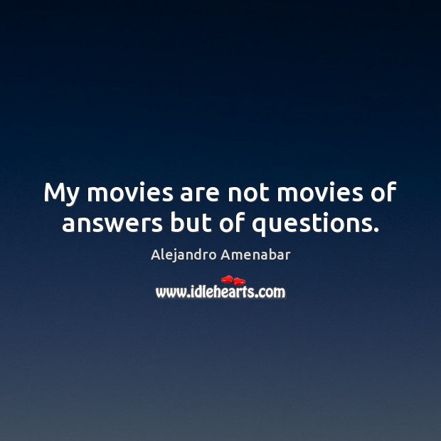 My movies are not movies of answers but of questions. Alejandro Amenabar Picture Quote