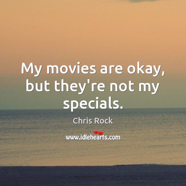 My movies are okay, but they’re not my specials. Chris Rock Picture Quote