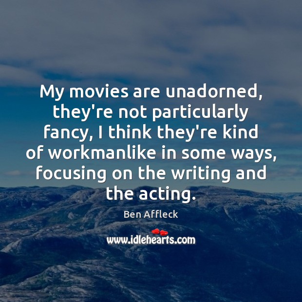 My movies are unadorned, they’re not particularly fancy, I think they’re kind Ben Affleck Picture Quote
