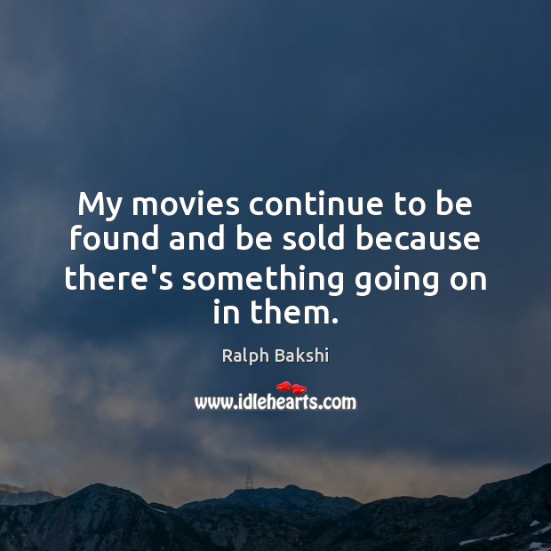 My movies continue to be found and be sold because there’s something going on in them. Ralph Bakshi Picture Quote