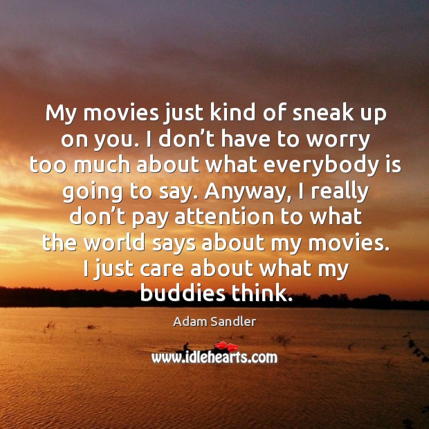 My movies just kind of sneak up on you. I don’t have to worry too much about what Adam Sandler Picture Quote
