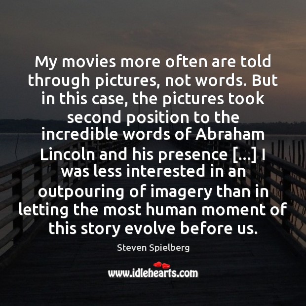 My movies more often are told through pictures, not words. But in Steven Spielberg Picture Quote