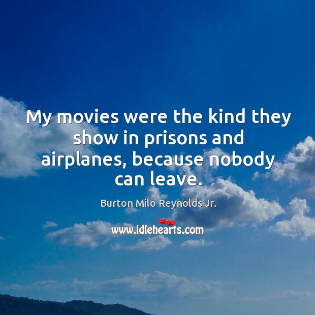 My movies were the kind they show in prisons and airplanes, because nobody can leave. Image