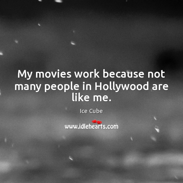 My movies work because not many people in Hollywood are like me. Ice Cube Picture Quote