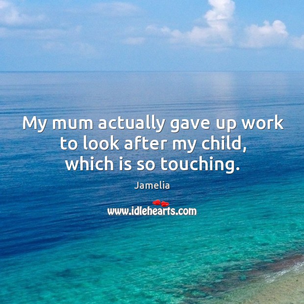 My mum actually gave up work to look after my child, which is so touching. Jamelia Picture Quote