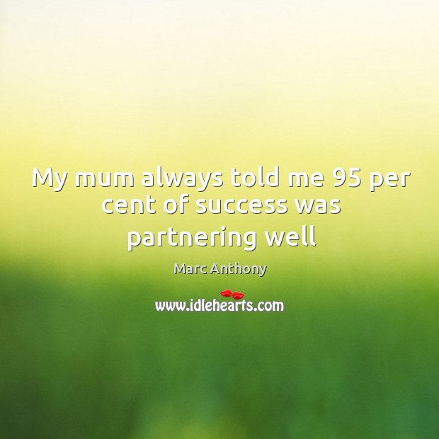 My mum always told me 95 per cent of success was partnering well Image