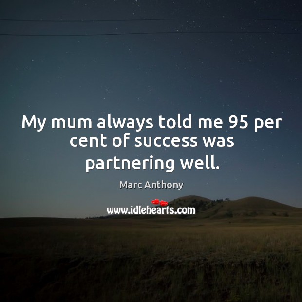 My mum always told me 95 per cent of success was partnering well. Marc Anthony Picture Quote