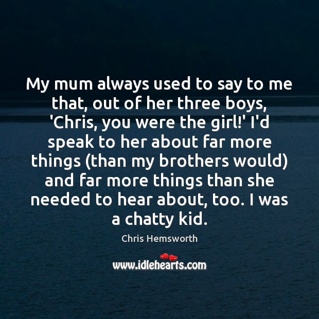 My mum always used to say to me that, out of her Chris Hemsworth Picture Quote