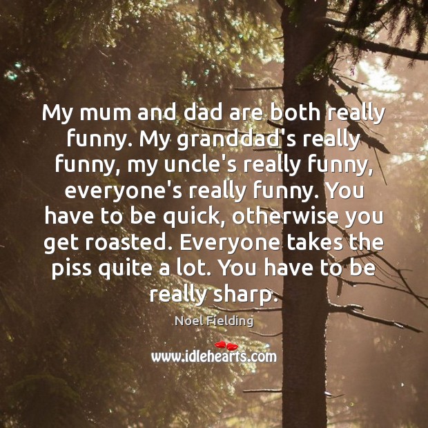 My mum and dad are both really funny. My granddad’s really funny, Noel Fielding Picture Quote