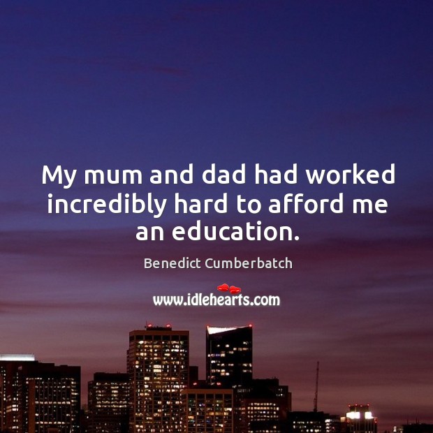 My mum and dad had worked incredibly hard to afford me an education. Benedict Cumberbatch Picture Quote