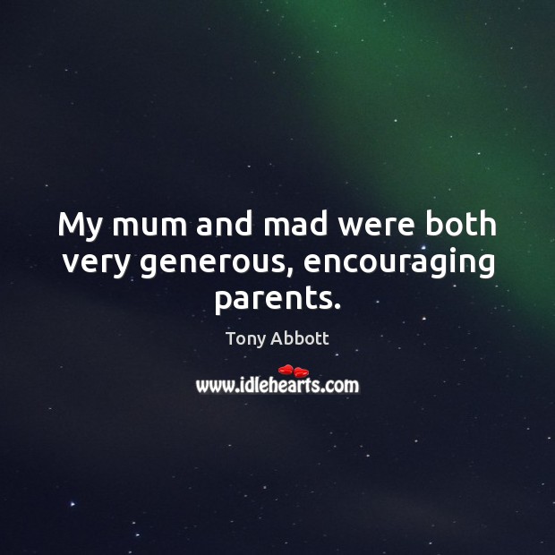My mum and mad were both very generous, encouraging parents. Tony Abbott Picture Quote