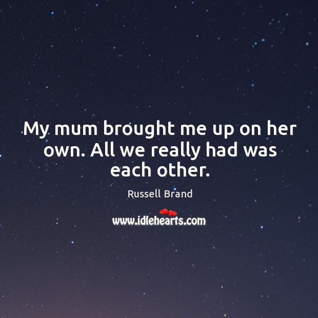 My mum brought me up on her own. All we really had was each other. Image