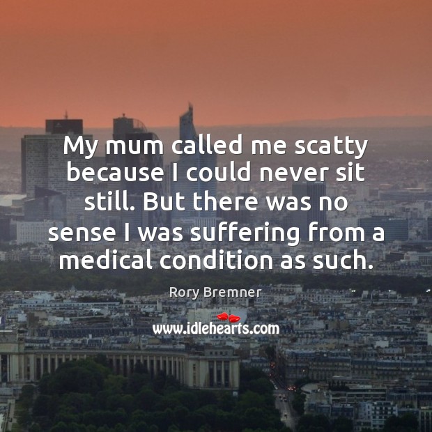 My mum called me scatty because I could never sit still. But Image