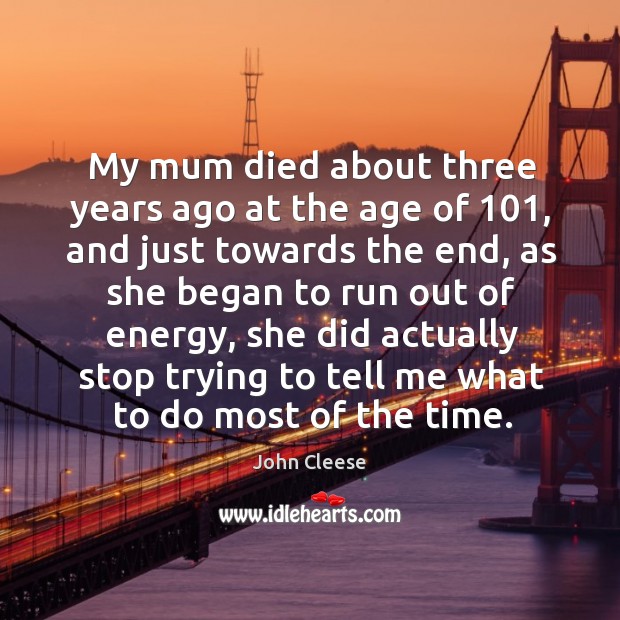 My mum died about three years ago at the age of 101, and John Cleese Picture Quote