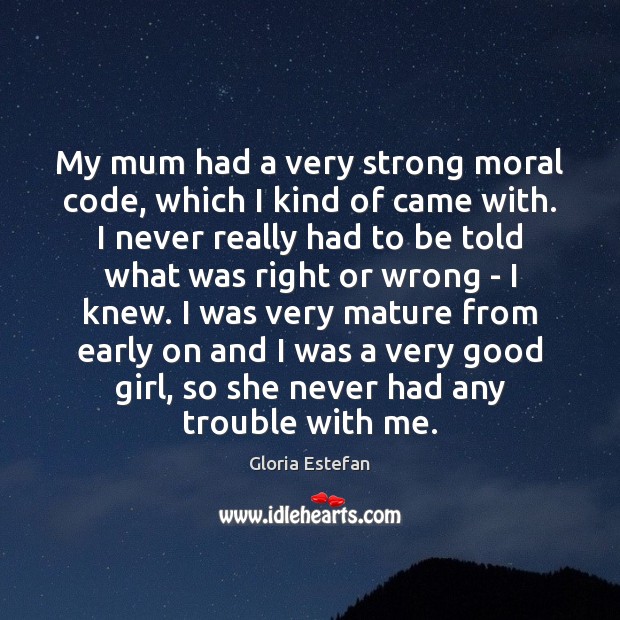 My mum had a very strong moral code, which I kind of Gloria Estefan Picture Quote