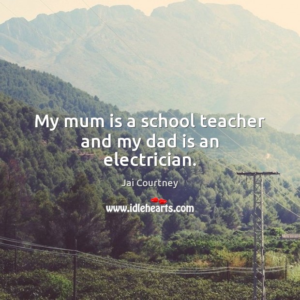 My mum is a school teacher and my dad is an electrician. Image