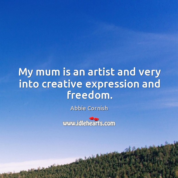 My mum is an artist and very into creative expression and freedom. Abbie Cornish Picture Quote