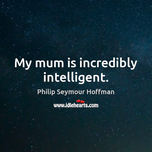 My mum is incredibly intelligent. Philip Seymour Hoffman Picture Quote