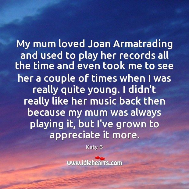 My mum loved Joan Armatrading and used to play her records all Katy B Picture Quote