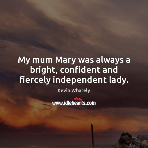 My mum Mary was always a bright, confident and fiercely independent lady. Kevin Whately Picture Quote