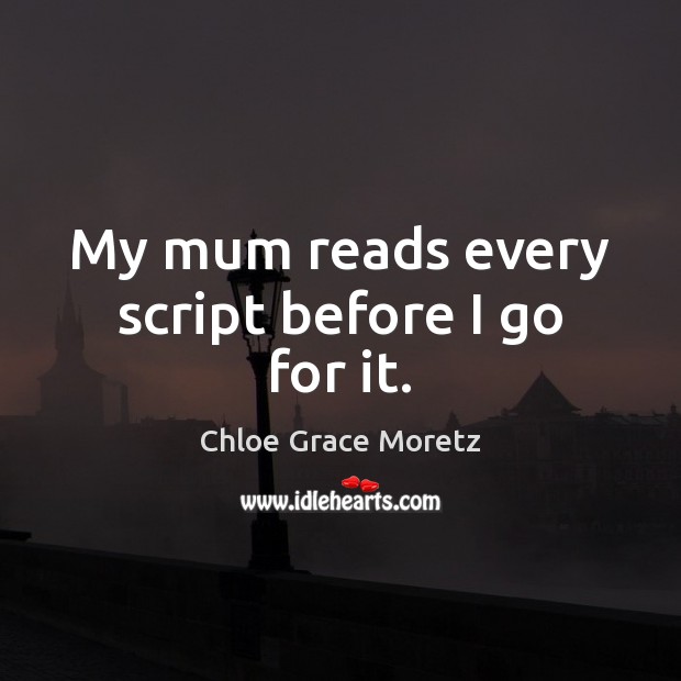 My mum reads every script before I go for it. Chloe Grace Moretz Picture Quote