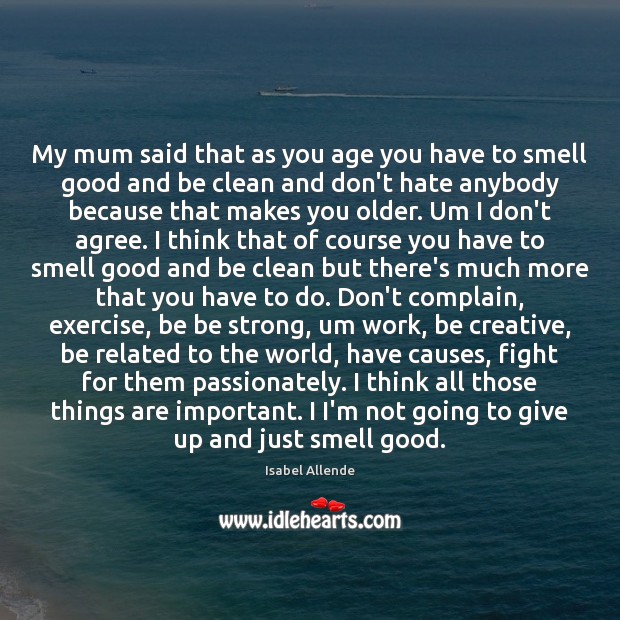My mum said that as you age you have to smell good Be Strong Quotes Image