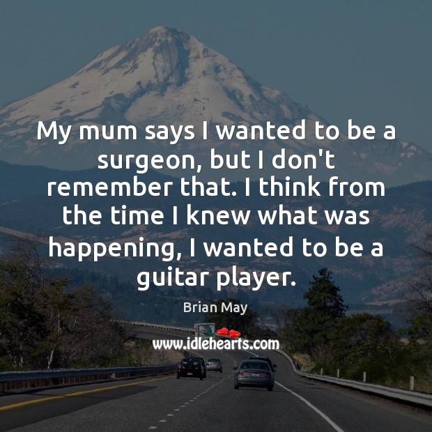 My mum says I wanted to be a surgeon, but I don’t Brian May Picture Quote