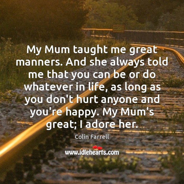 My Mum taught me great manners. And she always told me that Colin Farrell Picture Quote
