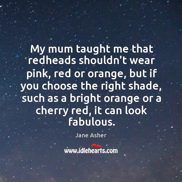 My mum taught me that redheads shouldn’t wear pink, red or orange, Jane Asher Picture Quote