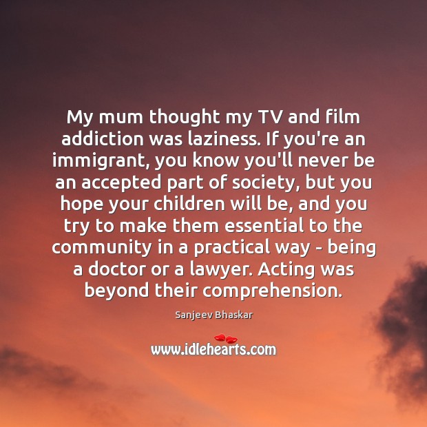My mum thought my TV and film addiction was laziness. If you’re Sanjeev Bhaskar Picture Quote