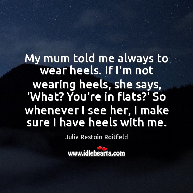 My mum told me always to wear heels. If I’m not wearing Julia Restoin Roitfeld Picture Quote