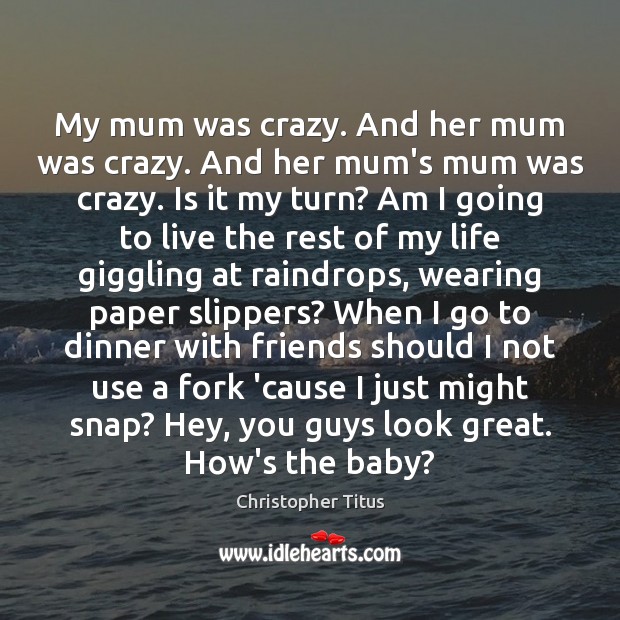 My mum was crazy. And her mum was crazy. And her mum’s Christopher Titus Picture Quote