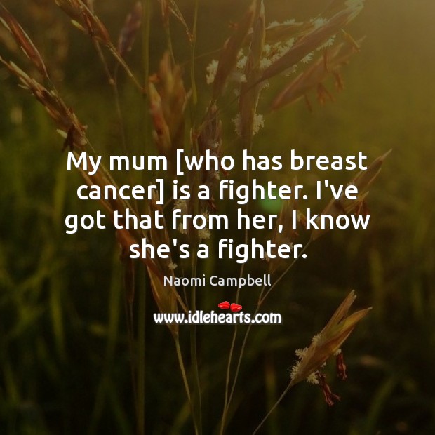 My mum [who has breast cancer] is a fighter. I’ve got that Naomi Campbell Picture Quote