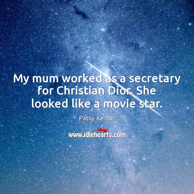 My mum worked as a secretary for Christian Dior. She looked like a movie star. Patsy Kensit Picture Quote