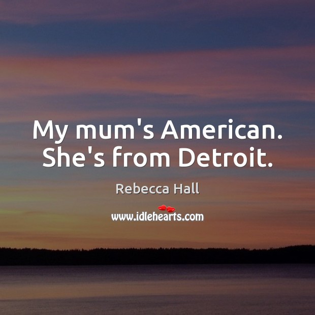 My mum’s American. She’s from Detroit. Rebecca Hall Picture Quote