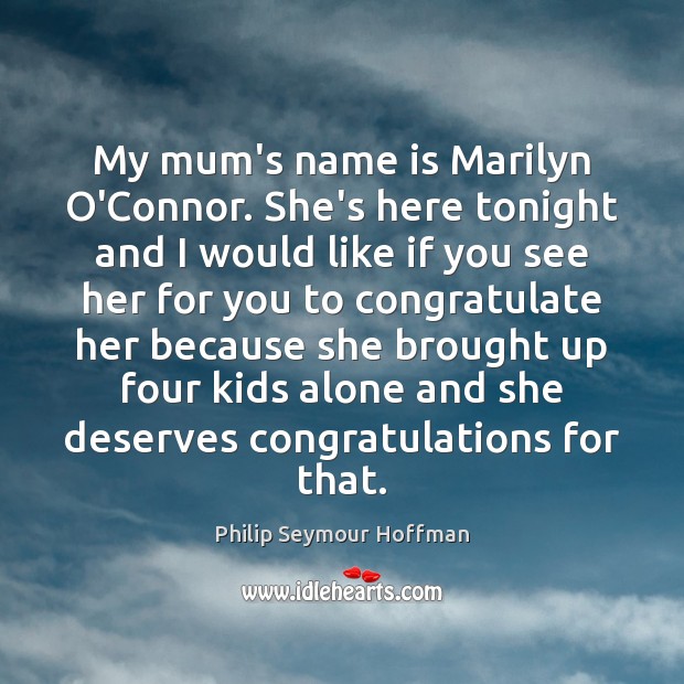 My mum’s name is Marilyn O’Connor. She’s here tonight and I would Philip Seymour Hoffman Picture Quote