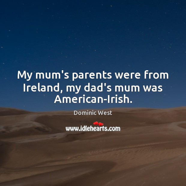 My mum’s parents were from Ireland, my dad’s mum was American-Irish. Dominic West Picture Quote