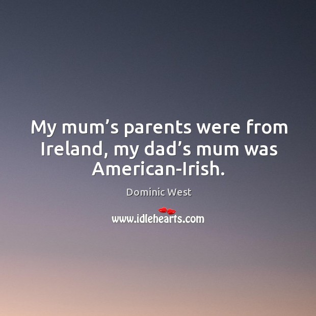 My mum’s parents were from ireland, my dad’s mum was american-irish. Dominic West Picture Quote